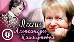 Песни на музыку Александры Пахмутовой